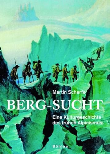 Berg-Sucht - eine Kulturgeschichte des frühen Alpinismus 1750 - 1850. - Scharfe, Martin