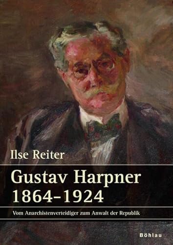 Gustav Harpner: 1864-1924. Vom Anarchistenverteidiger zum Anwalt der Republik : 1864-1924. Vom Anarchistenverteidiger zum Anwalt der Republik - Ilse Reiter