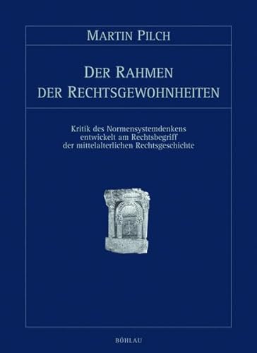 Der Rahmen der Rechtsgewohnheiten: Kritik des Normensystemdenkens entwickelt am Rechtsbegriff der mittelalterlichen Rechtsgeschichte - Pilch, Martin