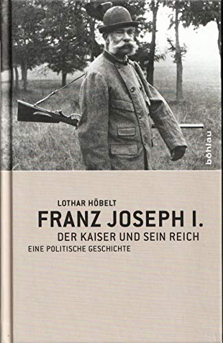 9783205783169: Franz Joseph I: Der Kaiser und sein Reich. Eine politische Geschichte