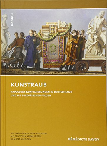 9783205784272: Kunstraub: Napoleons Konfiszierungen in Deutschland Und Die Europaischen Folgen. Mit Einem Katalog Der Kunstwerke Aus Deutschen Sammlungen Im Musee ... De Pierre Rosenberg De L'academie Francaise