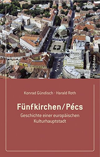Funfkirchen/Pecs: Geschichte Einer Europaischen Kulturhauptstadt (German Edition) (9783205784388) by Gundisch, Konrad; Roth, Harald