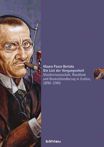 9783205795254: Die List Der Vergangenheit: Musikwissenschaft, Rundfunk Und Deutschlandbezug in Italien, 1890-1945: 11 (Musikkulturen Europaischer Metropolen Im 19. Und 20. Jahrhundert, 11)