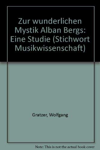 Zur "wunderlichen Mystik" Alban Bergs: Eine Studie (Stichwort Musikwissenschaft) (German Edition) (9783205980889) by Gratzer, Wolfgang