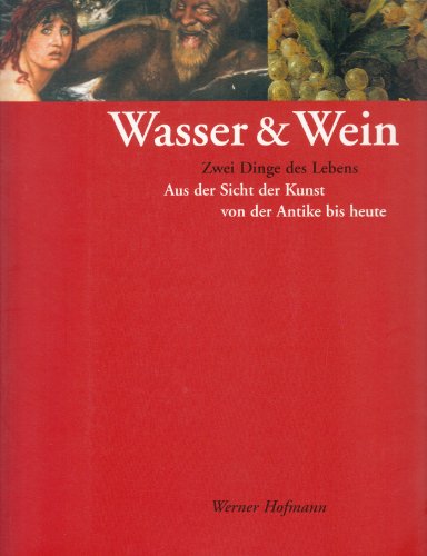 Wasser & Wein. Zwei Dinge des Lebens. Aus der Sicht der Kunst von der Antike bis heute. - Hofmann, Werner [Herausgeber[