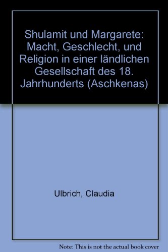 Shulamit und Margarete: Macht, Geschlecht, und Religion in einer lÃ¤ndlichen Gesellschaft des 18. Jahrhunderts (Aschkenas) - Ulbrich, Claudia