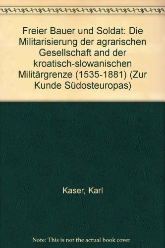 Freier Bauer und Soldat: Die Militarisierung der agrarischen Gesellschaft and der kroatisch-slowanischen MilitaÌˆrgrenze (1535-1881) (Zur Kunde SuÌˆdosteuropas) (German Edition) (9783205986140) by Kaser, Karl
