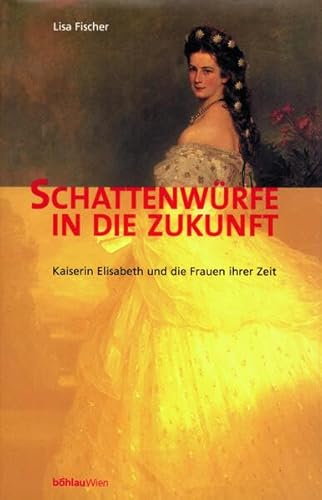 Imagen de archivo de Schattenwrfe in die Zukunft. Kaiserin Elisabeth und die Frauen ihrer Zeit a la venta por Goodbooks-Wien