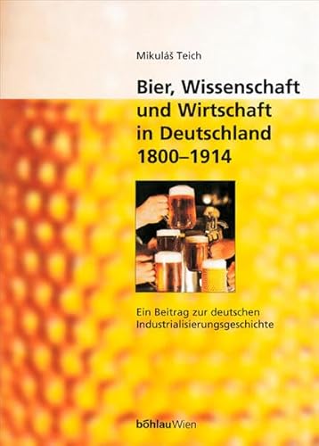 Bier, Wissenschaft Und Wirtschaft in Deutschland 1800-1914: Ein Beitrag Zur Deutschen Industrialisierungsgeschichte (German Edition) (9783205992394) by Teich, Mikulas