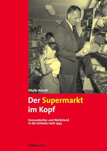 Der Supermarkt im Kopf : Konsumkultur und Wohlstand in der Schweiz nach 1945. - Brändli, Sibylle