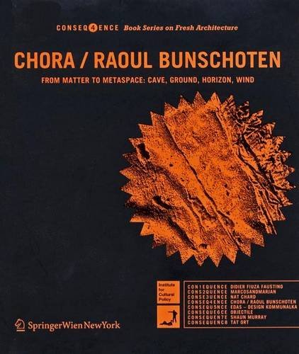 CHORA / Raoul Bunschoten: From Matter to Metaspace: Cave, Ground, Horizon, Wind (Consequence Book Series on Fresh Architecture) (German and English Edition) (9783211252413) by Raoul Bunschoten