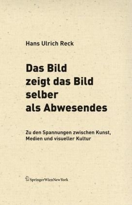 Das Bild zeigt das Bild selber als Abwesendes: Zu den Spannungen zwischen Kunst, Medien und visueller Kultur (Edition Transfer) (German Edition) (9783211489604) by Reck-hans-ulrich-korn-w-korn-werner