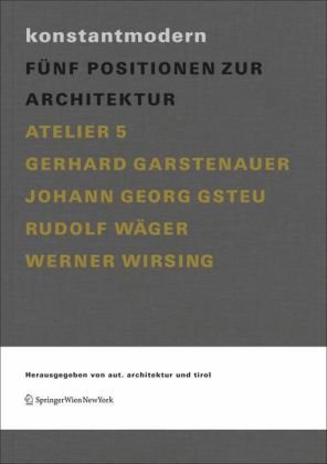 Konstantmodern. Fünf Positionen zur Architektur. Atelier 5, Gerhard Garstenauer, Johann Georg Gsteu, Rudolf Wäger, Werner Wirsing. - aut. architektur und tirol (Hrsg.)