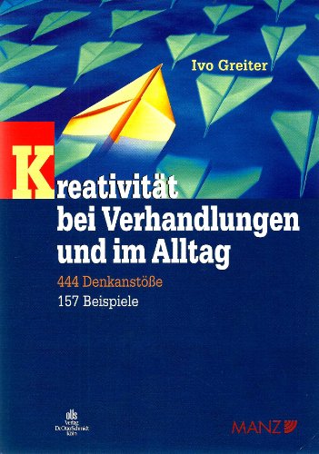 Kreativität bei Verhandlungen und im Alltag: Hinweise für Rechtsanwälte, Unternehmer, Wirtschaftstreuhänder, Mediatoren, Richter, Politiker und alle . wollen. 444 Denkanstöße und 157 Beispiele - Greiter Ivo