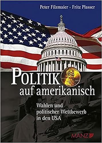 Politik auf amerikanisch: Wahlen und politischer Wettbewerb in den USA - Plasser, Fritz, Filzmaier, Peter