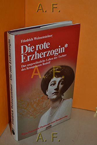 Die rote Erzherzogin. Das ungewöhnliche Leben der Tochter des Kronprinzen Rudolf. (Elisabeth Windisch - Graetz). Versuch einer Biographie. - Weissensteiner, Friedrich,