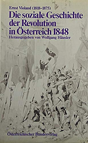 Die soziale Geschichte der Revolution in Österreich 1848. Ernst Violand. Hrsg. von Wolfgang Häusler - Violand, Ernst von und Wolfgang (Herausgeber) Häusler