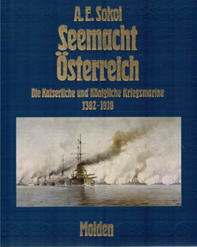 Seemacht Österreich : die kaiserl. u. königl. Kriegsmarine 1382 - 1918. A. E. Sokol. [Bearb. von Hans H. Sokol] - Sokol, Anton E.