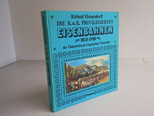 Die K. u. K. privilegierten Eisenbahnen 1828 - 1918 der österreich-ungarischen Monarchie. - Heinersdorff, Richard