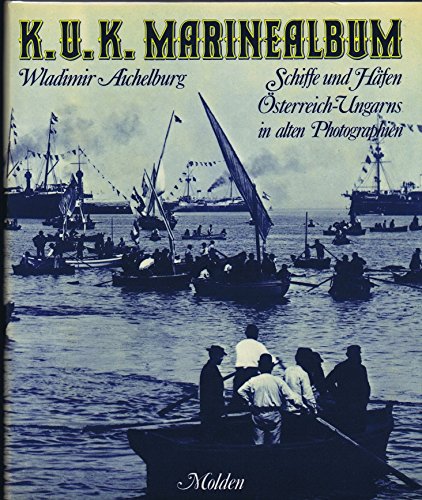 K.u.K. Marinealbum. Schiffe und Häfen Österreich-Ungarns in alten Photographien