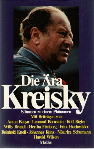 Die Ära Kreisky. Stimmen zu einem Phänomen: Mit Beiträgen von Anton Benya, Leonard Bernstein, Rol...