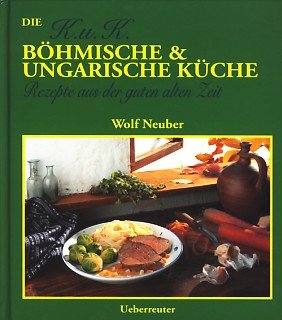 Die K.U.K. Böhmische & Ungarische Kuche. Rezepte aus der guten alten Zeit.