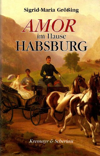 Amor im Hause Habsburg. Große Liebesgeschichten aus dem österreichischen Herrscherhaus.