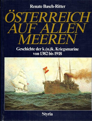 Österreich auf allen Meeren - Geschichte der k.(u.) k. Kriegsmarine von 1382 bis 1918. - Basch-Ritter, Renate