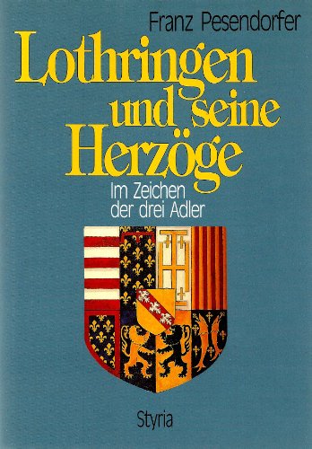 Lothringen und seine Herzöge Im Zeichen der drei Adler - Pesendorfer, Franz