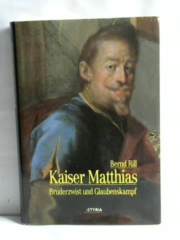 Kaiser Matthias. Bruderzwist und Glaubenskampf. - Rill, Bernd