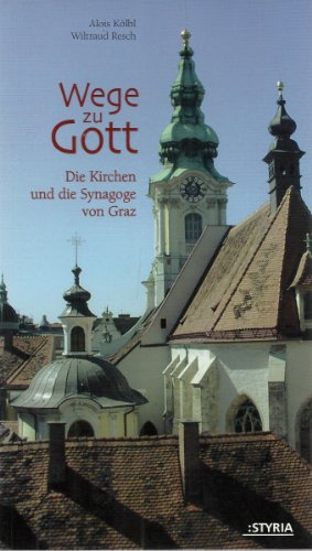 Wege zu Gott. Die Kirchen und die Synagoge von Graz - Kölbl, Alois, Resch, Wiltraud
