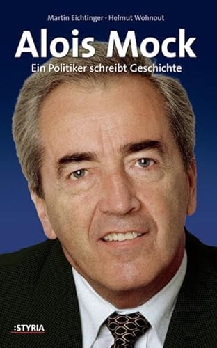 Alois Mock. Ein Politiker schreibt Geschichte. - Eichtinger, Martin und Helmut Wohnout