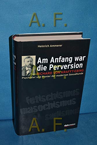 Beispielbild fr Am Anfang war die Perversion: Richard von Krafft-Ebing, Psychiater und Pionier der modernen Sexualkunde [Gebundene Ausgabe] Heinrich Ammerer (Autor) zum Verkauf von BUCHSERVICE / ANTIQUARIAT Lars Lutzer