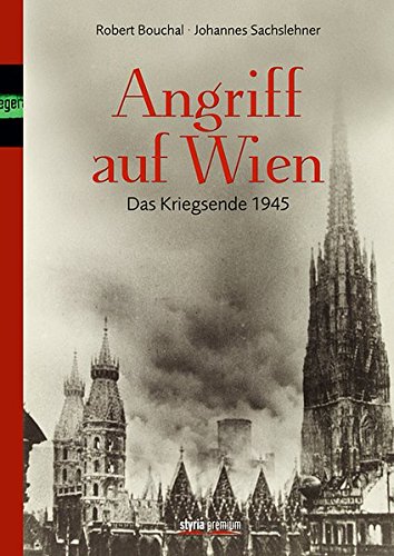 Angriff auf Wien: Das Kriegsende 1945 - Johannes Sachslehner, Robert Bouchal