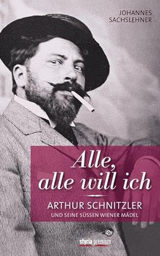 Alle, alle will ich. Arthur Schnitzler und seine süßen Wiener Mädel. - Sachslehner, Johannes