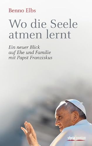 Beispielbild fr Wo die Seele atmen lernt: Ein neuer Blick auf Ehe und Familie mit Papst Franziskus zum Verkauf von medimops