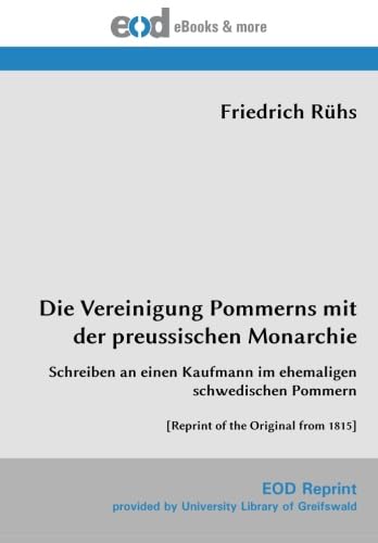 Stock image for Die Vereinigung Pommerns mit der preussischen Monarchie: Schreiben an einen Kaufmann im ehemaligen schwedischen Pommern [Reprint of the Original from 1815] for sale by Revaluation Books