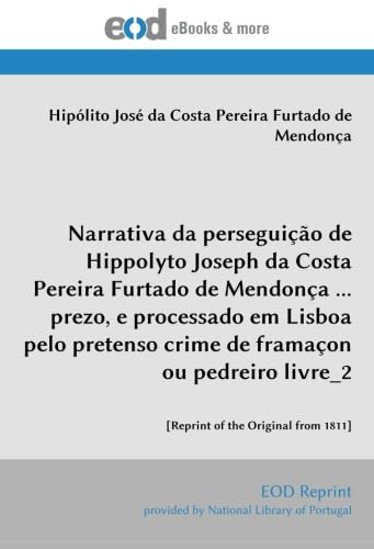 Stock image for Narrativa da perseguio de Hippolyto Joseph da Costa Pereira Furtado de Mendona prezo, e processado em Lisboa pelo pretenso crime de framaon ou livre_2: [Reprint of the Original from 1811] for sale by Revaluation Books