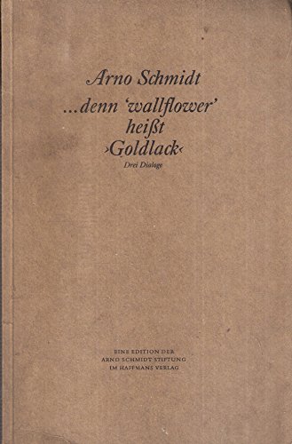 .denn "wallflower" heißt >Goldlack<. Drei Dialoge. Edition d. Arno Schmidt Stiftung. 1.-6. Tsd.