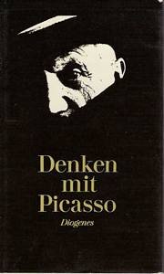 Denken mit Picasso - Gedanken über Kunst, Künstler und Kenner aus Gesprächen zwischen Picasso und...