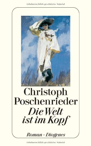 Die Welt ist im Kopf : Roman. - Poschenrieder, Christoph