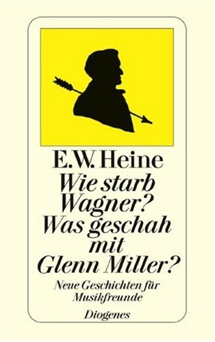 Wie starb Wagner? Was geschah mit Glenn Miller? Neue Geschichten für Musikfreunde - Heine, Ernst W.
