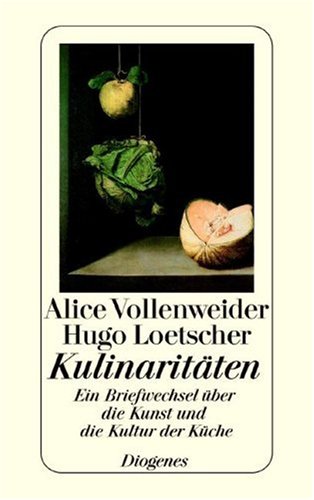 Kulinaritäten : Ein Briefwechsel über die Kunst und die Kultur der Küche. - Vollenweider, Alice und Hugo Loetscher