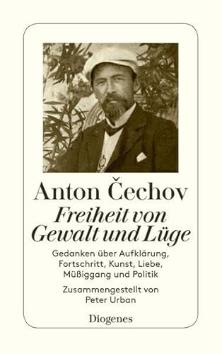 Freiheit von Gewalt und Lüge. Gedanken über Aufklärung, Fortschritt, Kunst, Liebe, Müßiggang und Politik - Anton Cechov