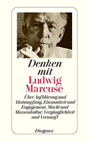 9783257237382: Denken mit Ludwig Marcuse: Über Aufklärung und Abstumpfung, Einsamkeit und Engagement, Macht und Massenkultur, Vergänglichkeit und Vernunft