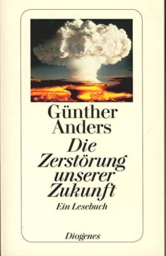 Die Zerstörung unserer Zukunft : ein Lesebuch. Günther Anders. Hrsg. von Bernhard Lassahn / Diogenes-Taschenbuch ; 24166 - Anders, Günther (Verfasser) und Bernhard (Herausgeber) Lassahn