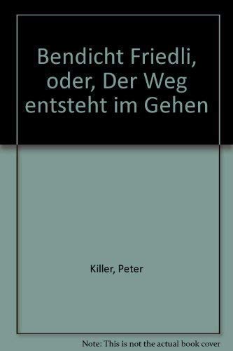Bendicht Friedli, oder, Der Weg entsteht im Gehen (German Edition)