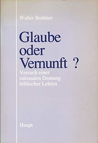 Glaube oder Vernunft? Versuch einer rationalen Deutung biblischer Lehren. - Bodmer, Walter