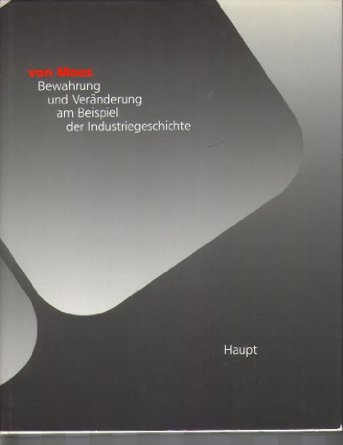 Von Moos - Bewahrung und Veränderung am Beispiel der Industriegeschichte. Zur Erinnerung an die Aufnahme der industriellen Stahlverarbeitung durch von Moos in Luzern von 150 Jahren