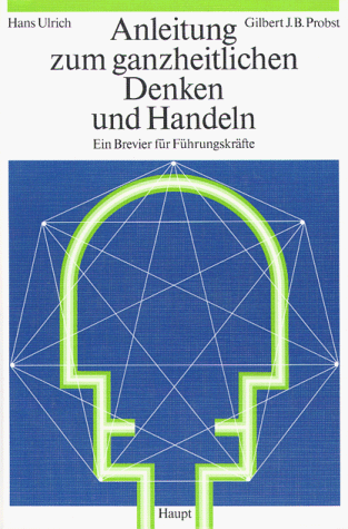 Anleitung zum ganzheitlichen Denken und Handeln. Ein Brevier fÃ¼r FÃ¼hrungskrÃ¤fte. (9783258051826) by Ulrich, Hans; Probst, Gilbert J. B.